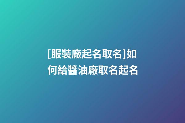 [服裝廠起名取名]如何給醬油廠取名起名-第1張-公司起名-玄機派